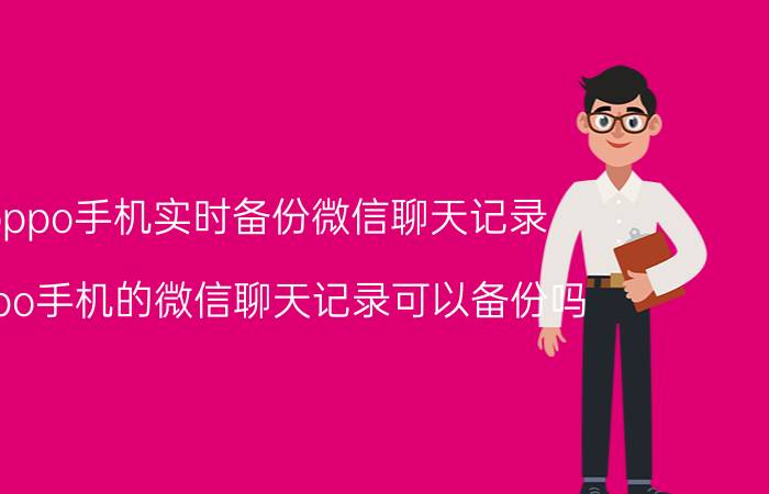 oppo手机实时备份微信聊天记录 oppo手机的微信聊天记录可以备份吗？